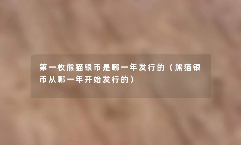 第一枚熊猫银币是哪一年发行的(熊猫银币从哪一年开始发行的) 第一枚熊猫银币是哪一年发行的(熊猫银币从哪一年开始发行的)