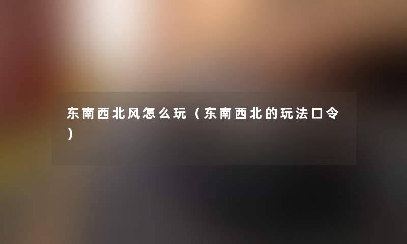 东南西北风怎么玩(东南西北的玩法口令) 东南西北风怎么玩(东南西北的玩法口令)