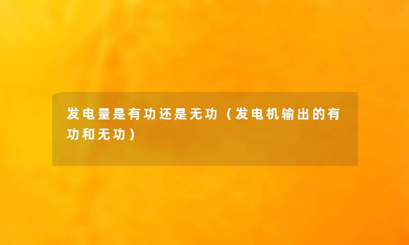 发电量是有功还是无功(发电机输出的有功和无功) 发电量是有功还是无功(发电机输出的有功和无功)