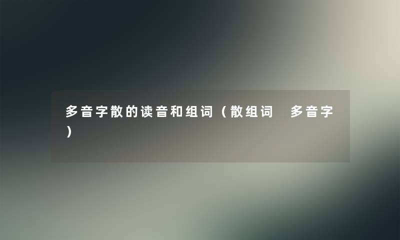 多音字散的读音和组词(散组词 多音字) 多音字散的读音和组词(散组词 多音字)