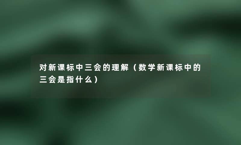 对新课标中三会的理解(数学新课标中的三会是指什么) 对新课标中三会的理解(数学新课标中的三会是指什么)