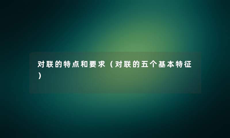 对联的特点和要求(对联的五个基本特征) 对联的特点和要求(对联的五个基本特征)