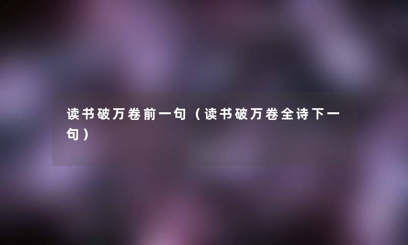 读书破万卷前一句（读书破万卷全诗下一句）