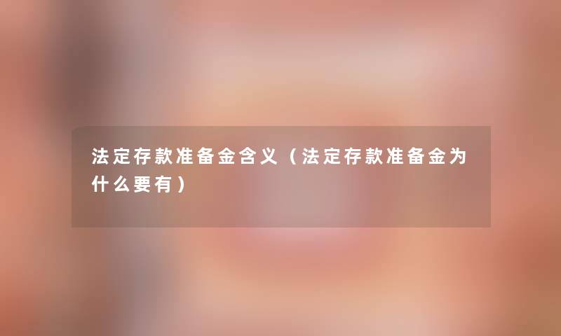 法定存款准备金含义(法定存款准备金为什么要有) 法定存款准备金含义(法定存款准备金为什么要有)
