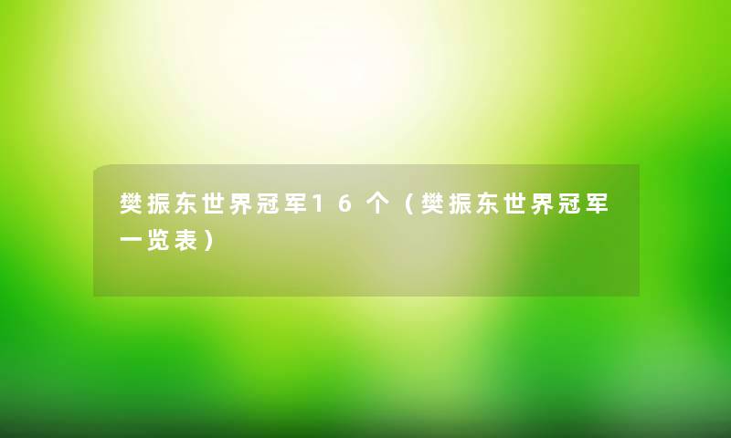 樊振东世界冠军16个（樊振东世界冠军一览表）