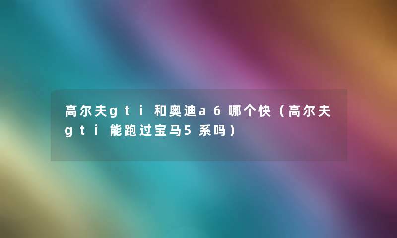 高尔夫gti和奥迪a6哪个快（高尔夫gti能跑过宝马5系吗）