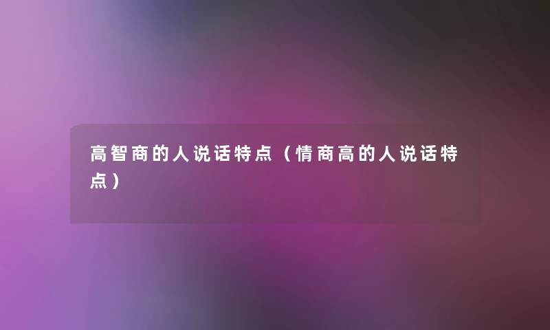 高智商的人说话特点（情商高的人说话特点）