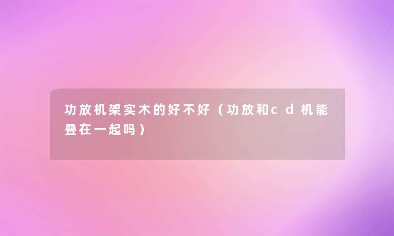 功放机架实木的好不好(功放和cd机能叠在一起吗) 功放机架实木的好不好(功放和cd机能叠在一起吗)