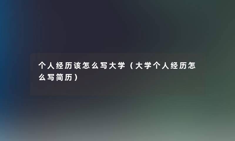 个人经历该怎么写大学(大学个人经历怎么写简历) 个人经历该怎么写大学(大学个人经历怎么写简历)