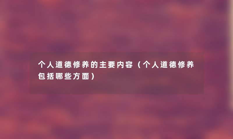 个人道德修养的主要内容（个人道德修养包括哪些方面）