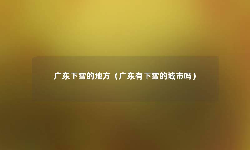 广东下雪的地方（广东有下雪的城市吗）