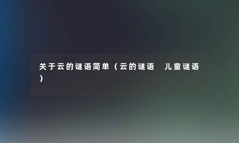 关于云的谜语简单(云的谜语 儿童谜语) 关于云的谜语简单(云的谜语 儿童谜语)