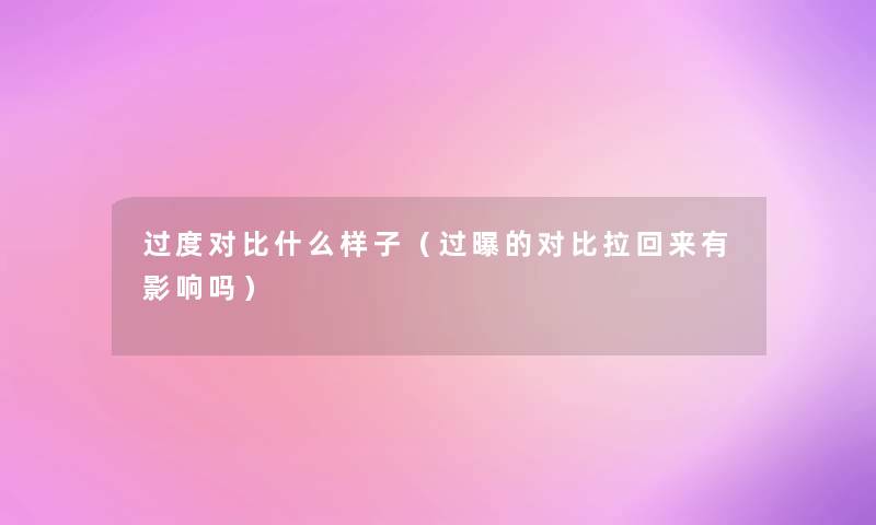 过度对比什么样子（过曝的对比拉回来有影响吗）