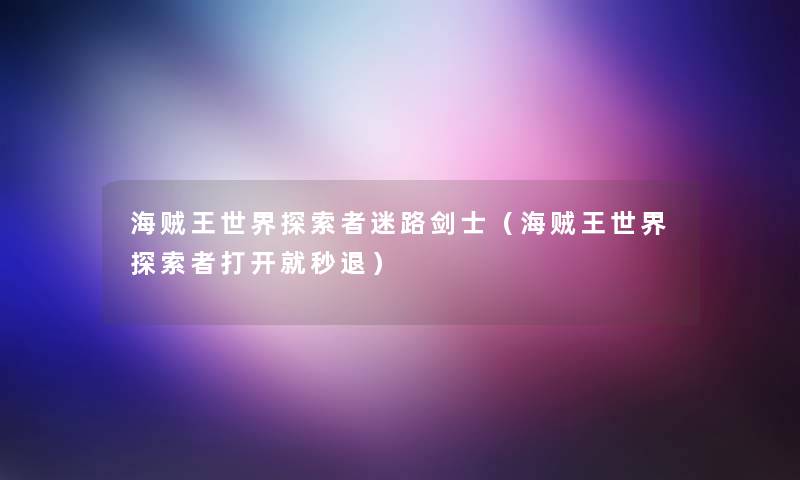 海贼王世界探索者迷路剑士(海贼王世界探索者打开就秒退) 海贼王世界探索者迷路剑士(海贼王世界探索者打开就秒退)
