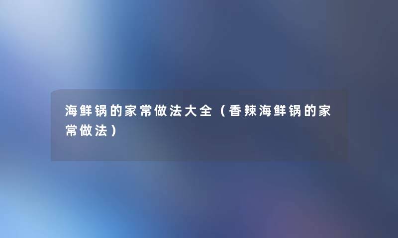 海鲜锅的家常做法大全(香辣海鲜锅的家常做法) 海鲜锅的家常做法大全(香辣海鲜锅的家常做法)