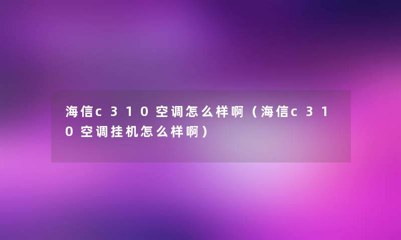 海信c310空调怎么样啊(海信c310空调挂机怎么样啊) 海信c310空调怎么样啊(海信c310空调挂机怎么样啊)