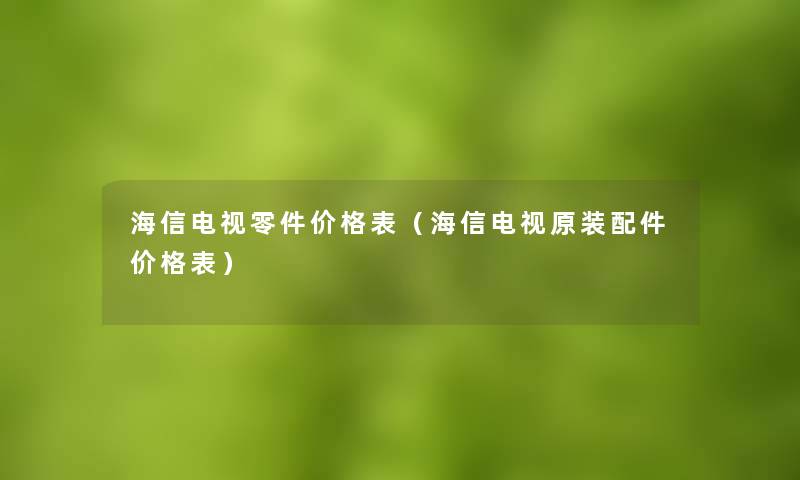 海信电视零件价格表(海信电视原装配件价格表) 海信电视零件价格表(海信电视原装配件价格表)