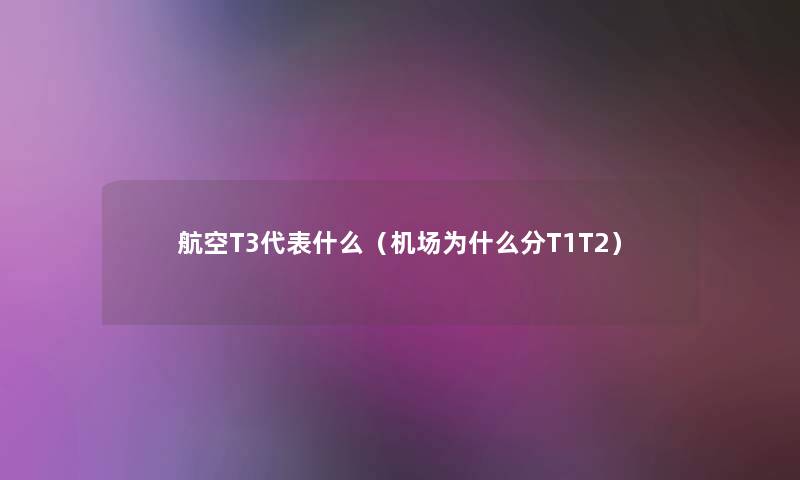 航空T3代表什么（机场为什么分T1T2）