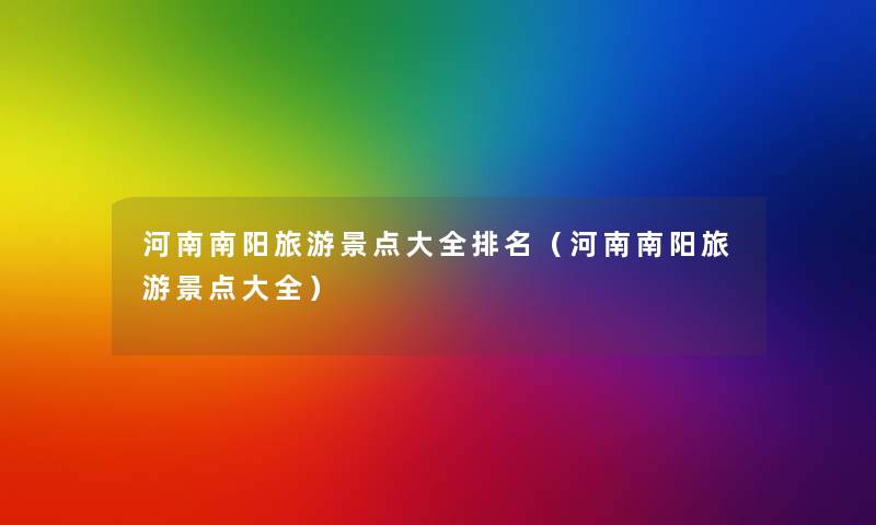 河南南阳旅游景点大全推荐（河南南阳旅游景点大全）
