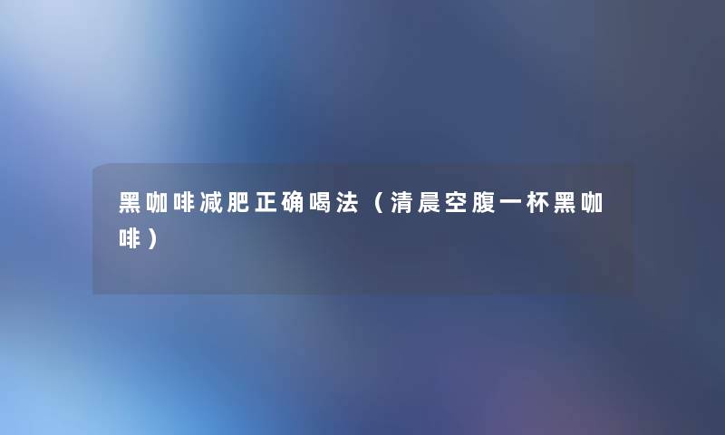 黑咖啡减肥正确喝法（清晨空腹一杯黑咖啡）
