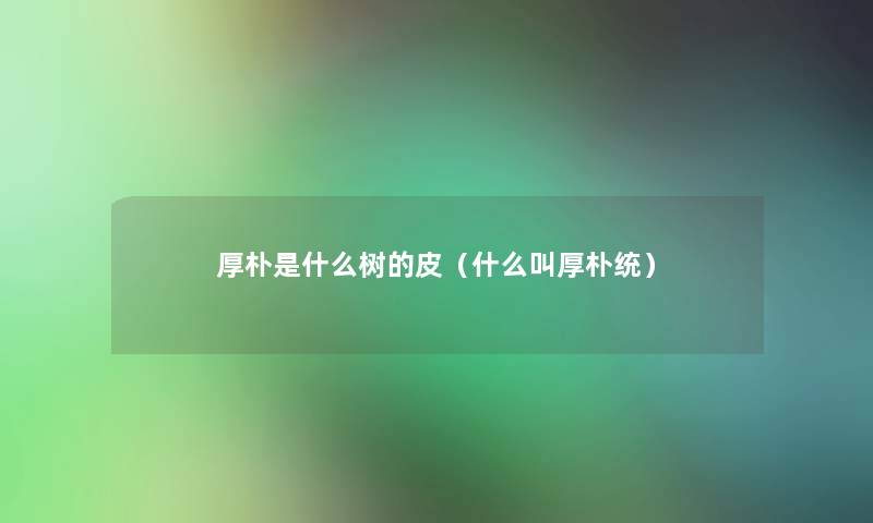 厚朴是什么树的皮(什么叫厚朴统) 厚朴是什么树的皮(什么叫厚朴统)