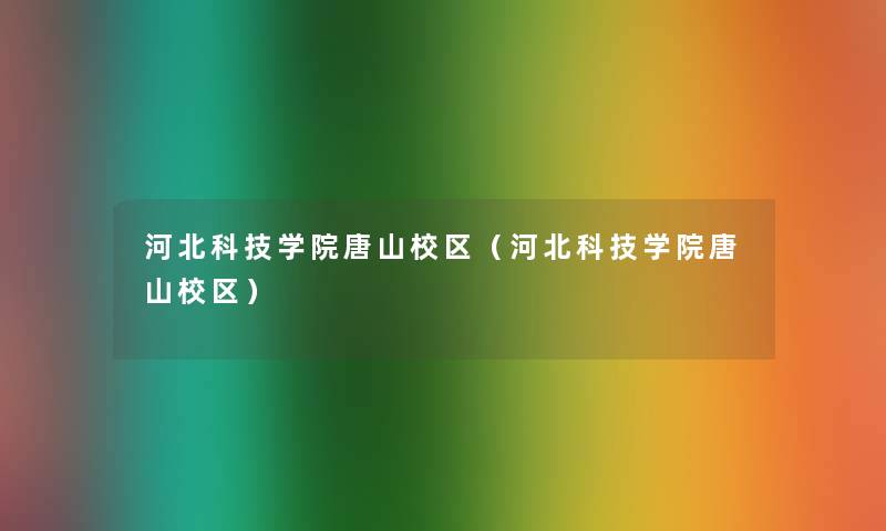 河北科技学院唐山校区（河北科技学院唐山校区）