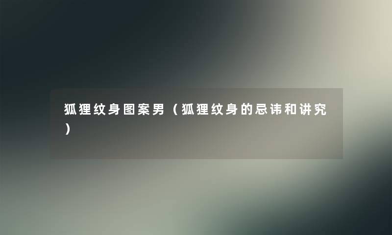 狐狸纹身图案男(狐狸纹身的忌讳和讲究) 狐狸纹身图案男(狐狸纹身的忌讳和讲究)