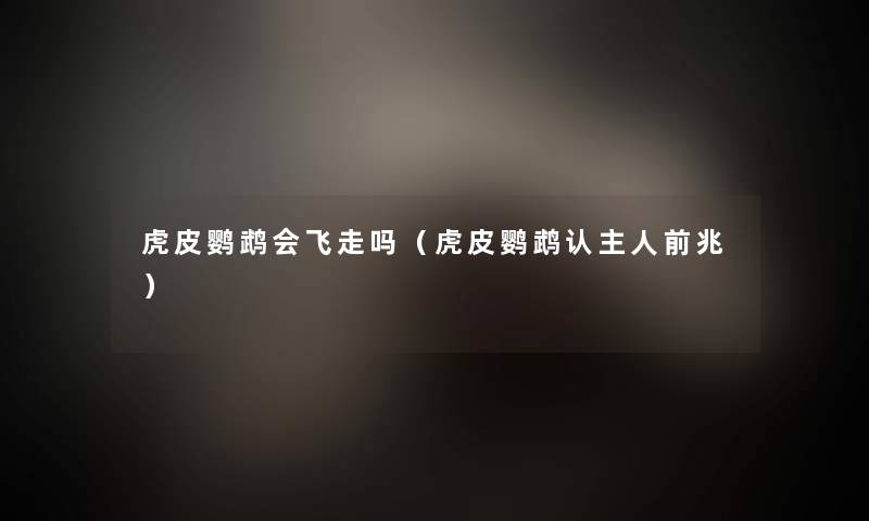 虎皮鹦鹉会飞走吗(虎皮鹦鹉认主人前兆) 虎皮鹦鹉会飞走吗(虎皮鹦鹉认主人前兆)