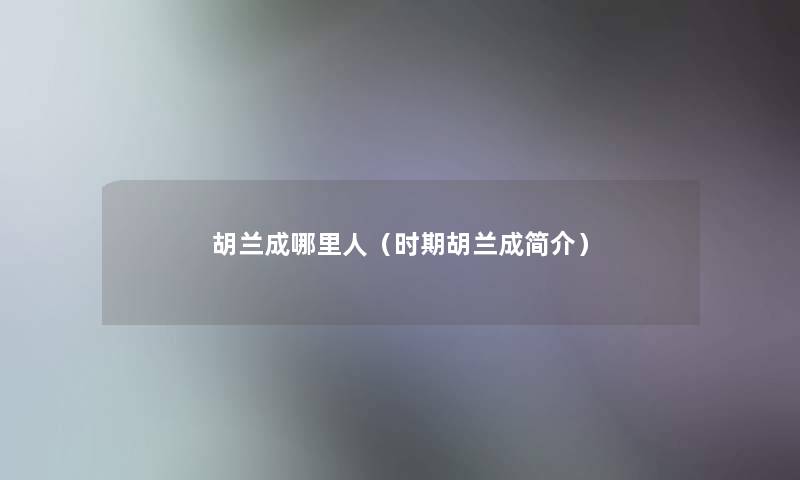 胡兰成哪里人(时期胡兰成简介) 胡兰成哪里人(时期胡兰成简介)