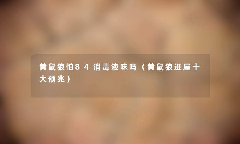 黄鼠狼怕84消毒液味吗（黄鼠狼进屋一些预兆）
