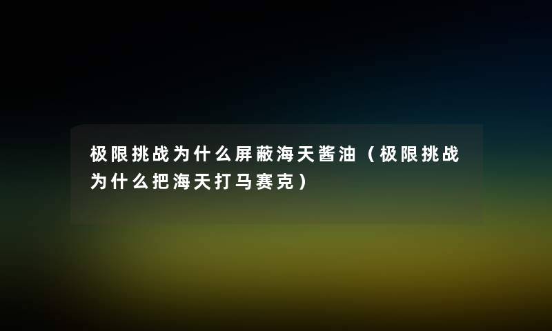 极限挑战为什么屏蔽海天酱油（极限挑战为什么把海天打马赛克）