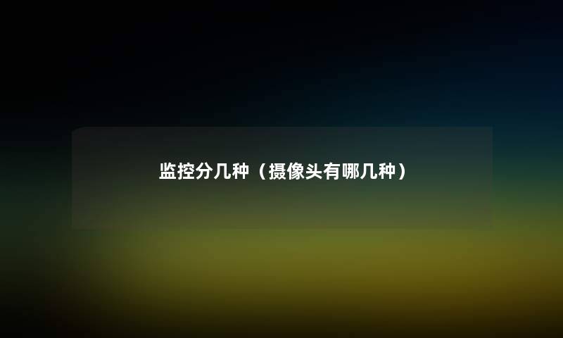 监控分几种(摄像头有哪几种) 监控分几种(摄像头有哪几种)