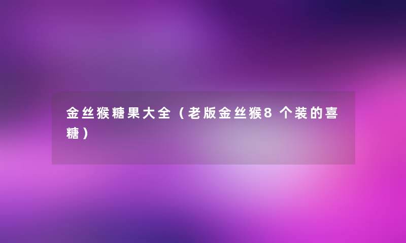 金丝猴糖果大全（老版金丝猴8个装的喜糖）