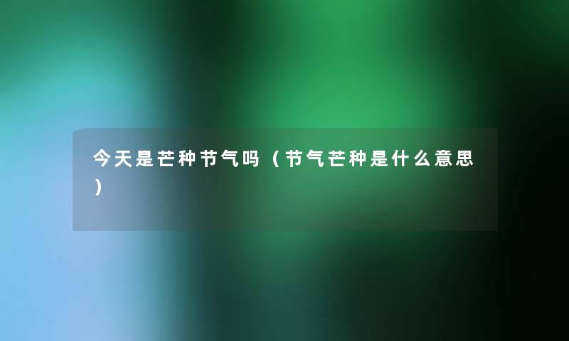 今天是芒种节气吗(节气芒种是什么意思) 今天是芒种节气吗(节气芒种是什么意思)