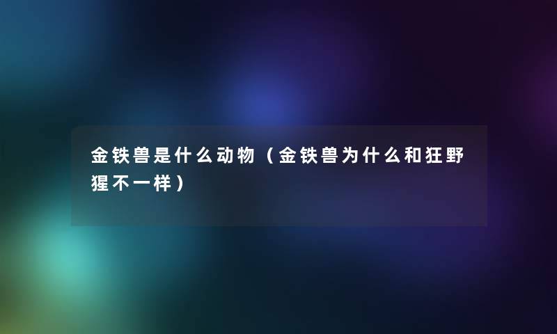 金铁兽是什么动物（金铁兽为什么和狂野猩不一样）