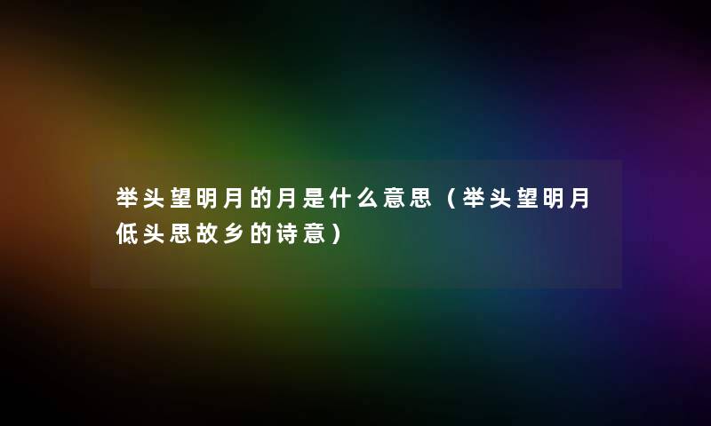 举头望明月的月是什么意思(举头望明月低头思故乡的诗意) 举头望明月的月是什么意思(举头望明月低头思故乡的诗意)