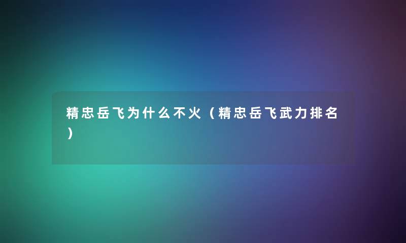 精忠岳飞为什么不火（精忠岳飞武力推荐）