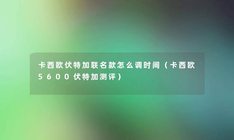 卡西欧伏特加联名款怎么调时间(卡西欧5600伏特加测评) 卡西欧伏特加联名款怎么调时间(卡西欧5600伏特加测评)