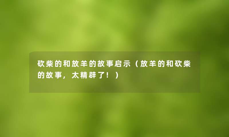 砍柴的和放羊的故事启示(放羊的和砍柴的故事,太精辟了!) 砍柴的和放羊的故事启示(放羊的和砍柴的故事,太精辟了!)