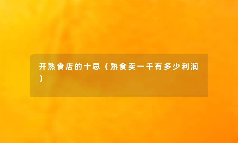 开熟食店的十忌(熟食卖一千有多少利润) 开熟食店的十忌(熟食卖一千有多少利润)