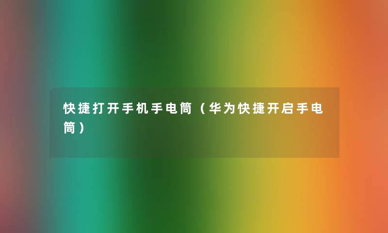 快捷打开手机手电筒(华为快捷开启手电筒) 快捷打开手机手电筒(华为快捷开启手电筒)