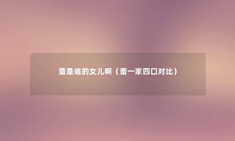蕾是谁的女儿啊(蕾一家四口对比) 蕾是谁的女儿啊(蕾一家四口对比)