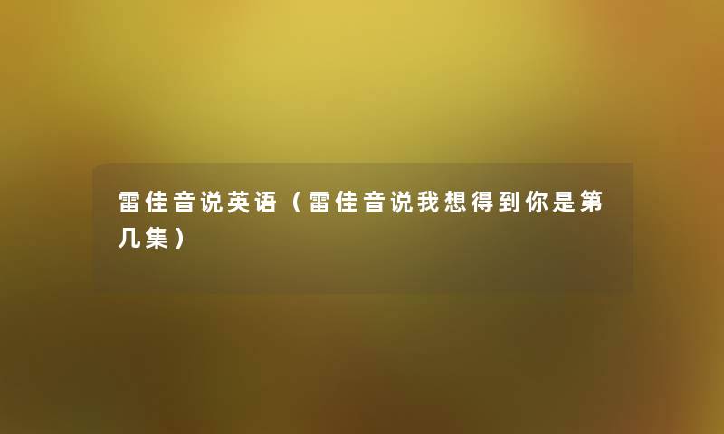 雷佳音说英语(雷佳音说我想得到你是第几集) 雷佳音说英语(雷佳音说我想得到你是第几集)