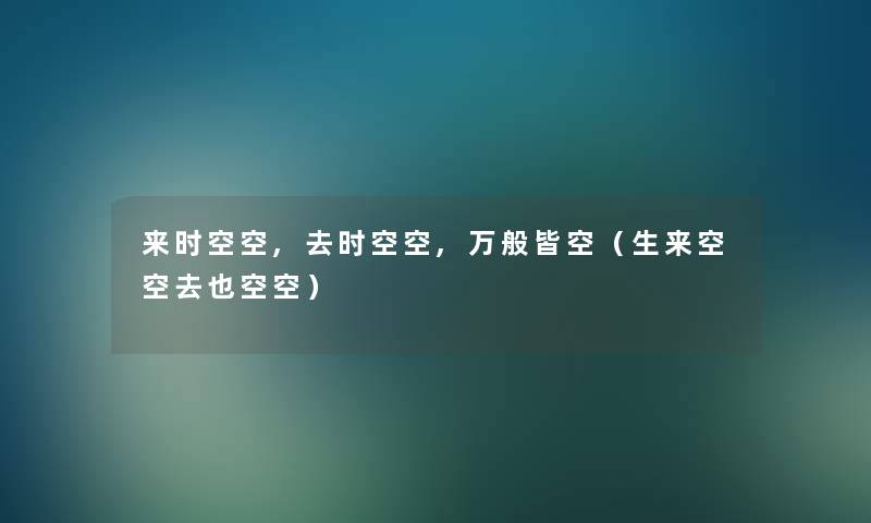 来时空空,去时空空,万般皆空（生来空空去也空空）