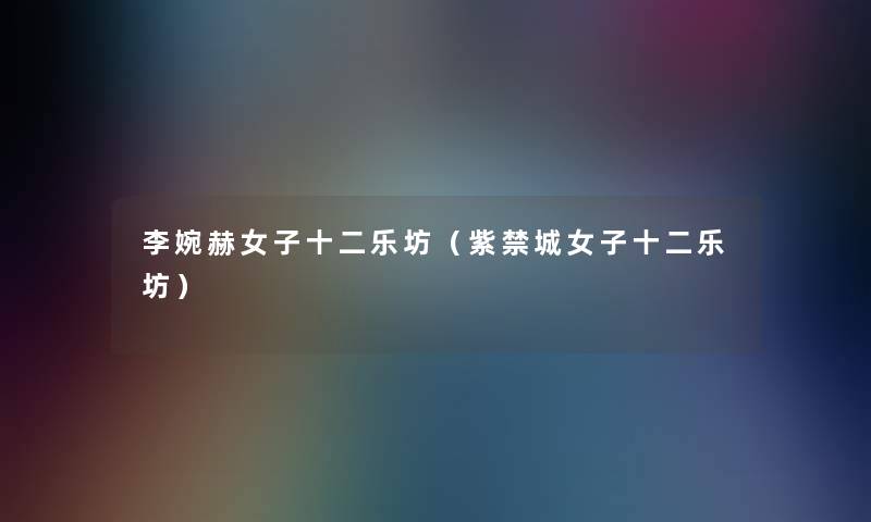 李婉赫女子十二乐坊(紫禁城女子十二乐坊) 李婉赫女子十二乐坊(紫禁城女子十二乐坊)