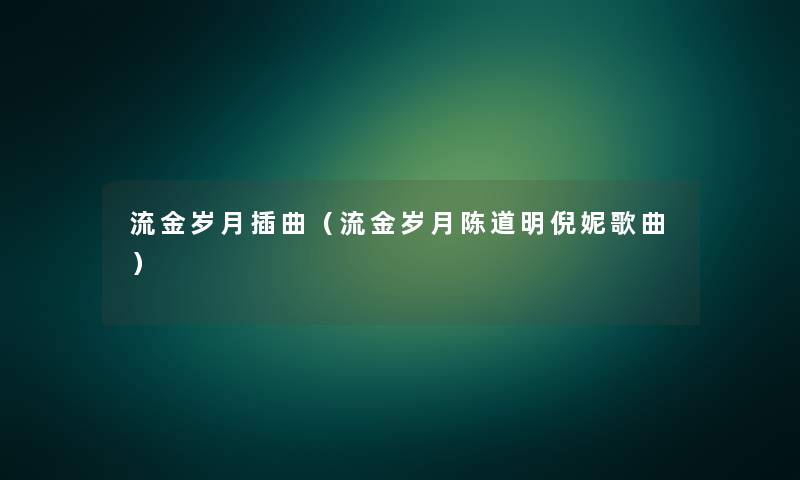 流金岁月插曲（流金岁月陈道明倪妮歌曲）
