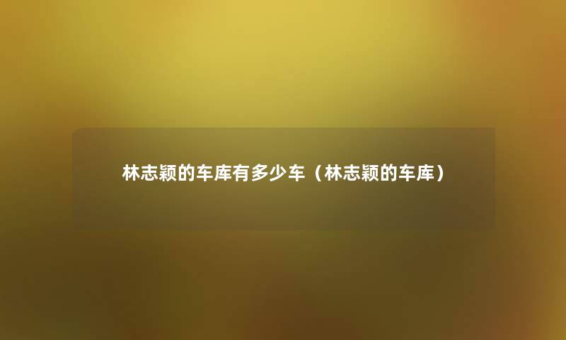 林志颖的车库有多少车(林志颖的车库) 林志颖的车库有多少车(林志颖的车库)