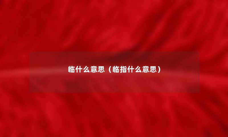 临什么意思（临指什么意思）