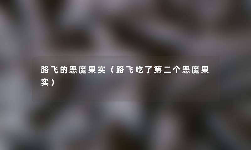 路飞的恶魔果实(路飞吃了第二个恶魔果实) 路飞的恶魔果实(路飞吃了第二个恶魔果实)