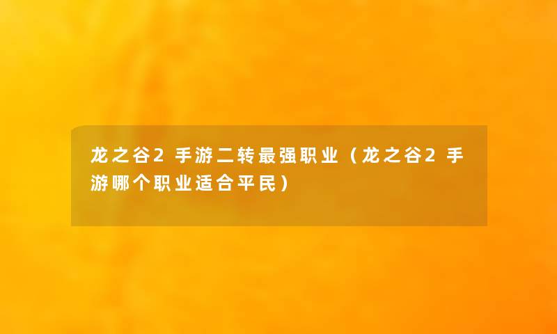 龙之谷2手游二转强职业(龙之谷2手游哪个职业适合平民) 龙之谷2手游二转强职业(龙之谷2手游哪个职业适合平民)